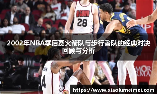 2002年NBA季后赛火箭队与步行者队的经典对决回顾与分析