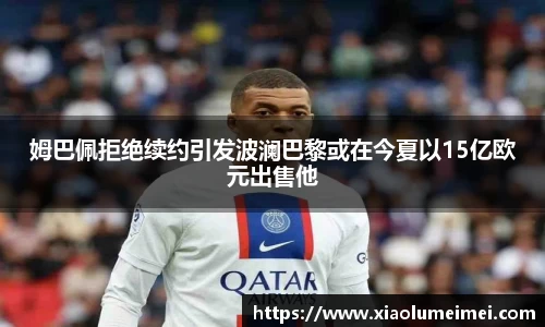 姆巴佩拒绝续约引发波澜巴黎或在今夏以15亿欧元出售他